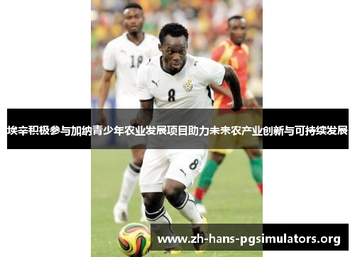 埃辛积极参与加纳青少年农业发展项目助力未来农产业创新与可持续发展 埃辛积极参与加纳青少年农业发展项目助力未来农产业创新与可持续发展