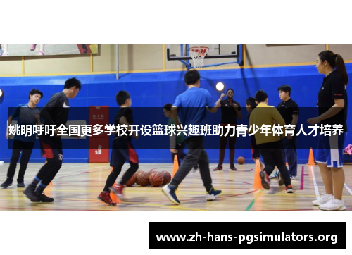 姚明呼吁全国更多学校开设篮球兴趣班助力青少年体育人才培养 姚明呼吁全国更多学校开设篮球兴趣班助力青少年体育人才培养