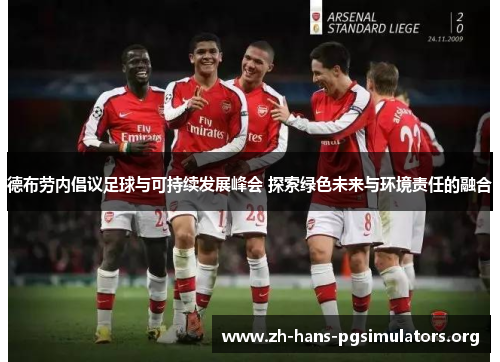 德布劳内倡议足球与可持续发展峰会 探索绿色未来与环境责任的融合 德布劳内倡议足球与可持续发展峰会 探索绿色未来与环境责任的融合