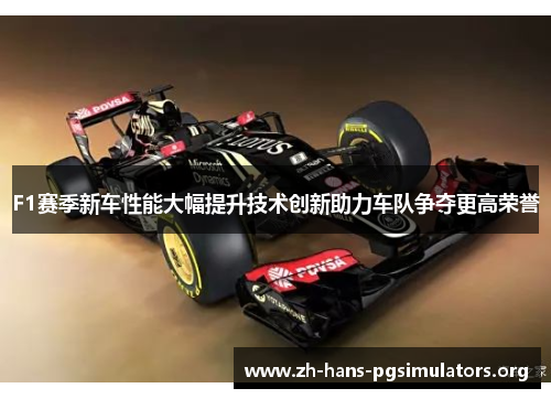 F1赛季新车性能大幅提升技术创新助力车队争夺更高荣誉 F1赛季新车性能大幅提升技术创新助力车队争夺更高荣誉