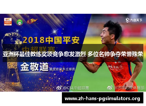 亚洲杯最佳教练奖项竞争愈发激烈 多位名帅争夺荣誉殊荣 亚洲杯最佳教练奖项竞争愈发激烈 多位名帅争夺荣誉殊荣