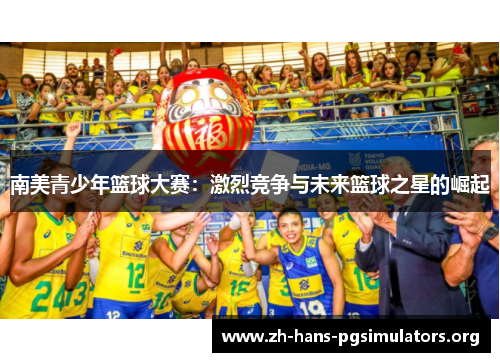 南美青少年篮球大赛:激烈竞争与未来篮球之星的崛起 南美青少年篮球大赛:激烈竞争与未来篮球之星的崛起