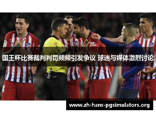 国王杯比赛裁判判罚频频引发争议 球迷与媒体激烈讨论 国王杯比赛裁判判罚频频引发争议 球迷与媒体激烈讨论