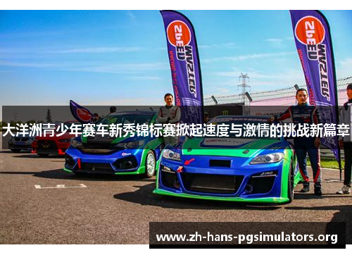 大洋洲青少年赛车新秀锦标赛掀起速度与激情的挑战新篇章 大洋洲青少年赛车新秀锦标赛掀起速度与激情的挑战新篇章