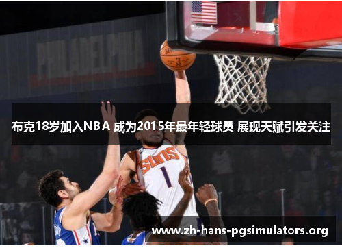 布克18岁加入NBA 成为2015年最年轻球员 展现天赋引发关注 布克18岁加入NBA 成为2015年最年轻球员 展现天赋引发关注