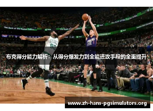 布克得分能力解析:从得分爆发力到全能进攻手段的全面提升 布克得分能力解析:从得分爆发力到全能进攻手段的全面提升