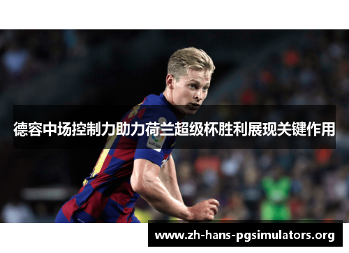 德容中场控制力助力荷兰超级杯胜利展现关键作用 德容中场控制力助力荷兰超级杯胜利展现关键作用