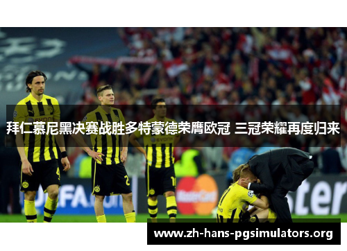 拜仁慕尼黑决赛战胜多特蒙德荣膺欧冠 三冠荣耀再度归来 拜仁慕尼黑决赛战胜多特蒙德荣膺欧冠 三冠荣耀再度归来