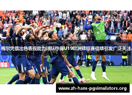梅尔凭借出色表现助力球队夺得U19欧洲锦标赛佳绩引发广泛关注 梅尔凭借出色表现助力球队夺得U19欧洲锦标赛佳绩引发广泛关注