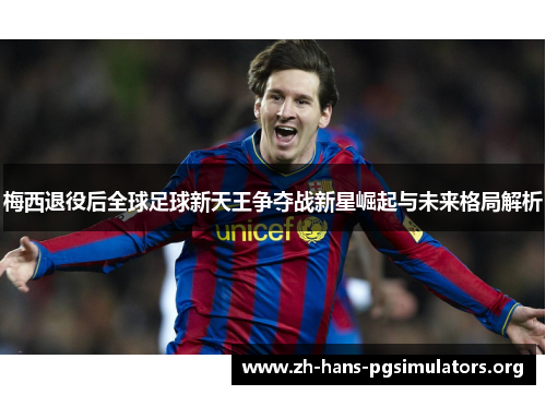 梅西退役后全球足球新天王争夺战新星崛起与未来格局解析 梅西退役后全球足球新天王争夺战新星崛起与未来格局解析