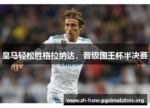 皇马轻松胜格拉纳达,晋级国王杯半决赛 皇马轻松胜格拉纳达,晋级国王杯半决赛