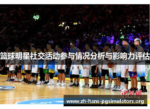 篮球明星社交活动参与情况分析与影响力评估 篮球明星社交活动参与情况分析与影响力评估