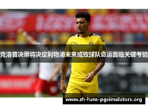 克洛普决策将决定利物浦未来成败球队命运面临关键考验 克洛普决策将决定利物浦未来成败球队命运面临关键考验