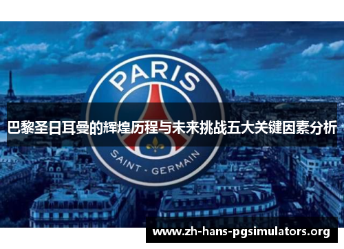 巴黎圣日耳曼的辉煌历程与未来挑战五大关键因素分析 巴黎圣日耳曼的辉煌历程与未来挑战五大关键因素分析