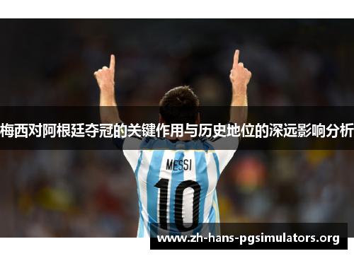梅西对阿根廷夺冠的关键作用与历史地位的深远影响分析 梅西对阿根廷夺冠的关键作用与历史地位的深远影响分析