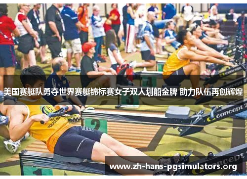 美国赛艇队勇夺世界赛艇锦标赛女子双人划船金牌 助力队伍再创辉煌 美国赛艇队勇夺世界赛艇锦标赛女子双人划船金牌 助力队伍再创辉煌