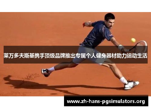 莱万多夫斯基携手顶级品牌推出专属个人健身器材助力运动生活 莱万多夫斯基携手顶级品牌推出专属个人健身器材助力运动生活