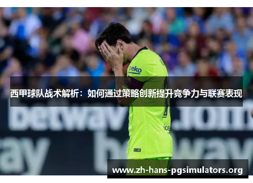 西甲球队战术解析:如何通过策略创新提升竞争力与联赛表现 西甲球队战术解析:如何通过策略创新提升竞争力与联赛表现