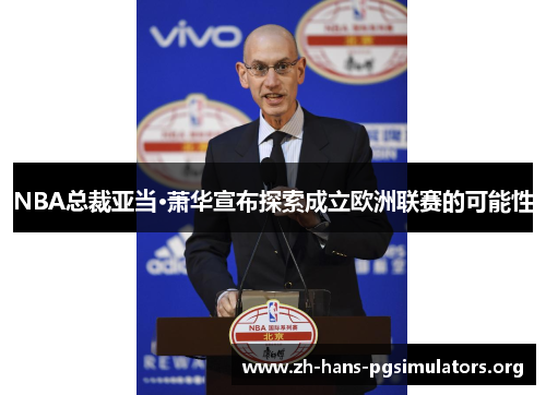 NBA总裁亚当·萧华宣布探索成立欧洲联赛的可能性 NBA总裁亚当·萧华宣布探索成立欧洲联赛的可能性