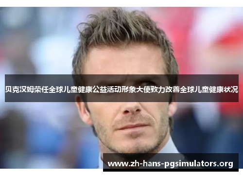 贝克汉姆荣任全球儿童健康公益活动形象大使致力改善全球儿童健康状况 贝克汉姆荣任全球儿童健康公益活动形象大使致力改善全球儿童健康状况