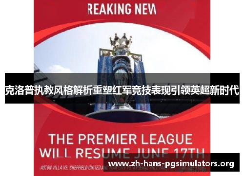 克洛普执教风格解析重塑红军竞技表现引领英超新时代 克洛普执教风格解析重塑红军竞技表现引领英超新时代