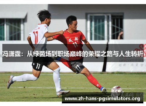 冯潇霆:从绿茵场到职场巅峰的荣耀之路与人生转折 冯潇霆:从绿茵场到职场巅峰的荣耀之路与人生转折