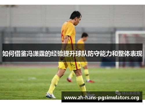 如何借鉴冯潇霆的经验提升球队防守能力和整体表现