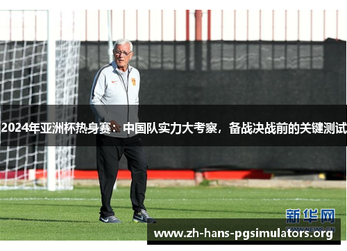 2024年亚洲杯热身赛：中国队实力大考察，备战决战前的关键测试