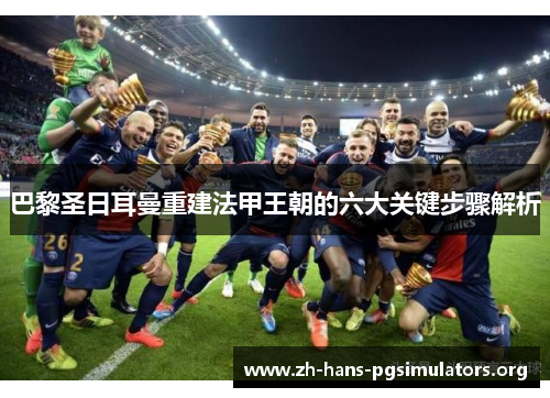 巴黎圣日耳曼重建法甲王朝的六大关键步骤解析