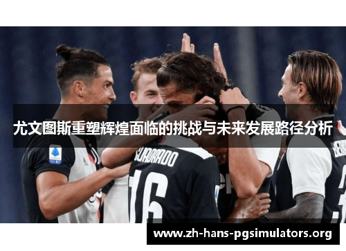 尤文图斯重塑辉煌面临的挑战与未来发展路径分析 尤文图斯重塑辉煌面临的挑战与未来发展路径分析