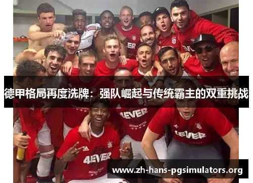 德甲格局再度洗牌:强队崛起与传统霸主的双重挑战 德甲格局再度洗牌:强队崛起与传统霸主的双重挑战