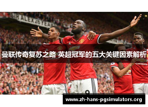 曼联传奇复苏之路 英超冠军的五大关键因素解析 曼联传奇复苏之路 英超冠军的五大关键因素解析