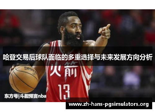 哈登交易后球队面临的多重选择与未来发展方向分析