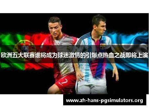 欧洲五大联赛谁将成为球迷激情的引爆点热血之战即将上演 欧洲五大联赛谁将成为球迷激情的引爆点热血之战即将上演