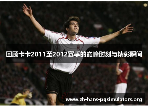 回顾卡卡2011至2012赛季的巅峰时刻与精彩瞬间 回顾卡卡2011至2012赛季的巅峰时刻与精彩瞬间