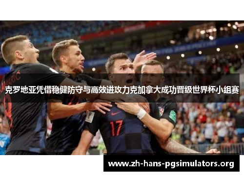 克罗地亚凭借稳健防守与高效进攻力克加拿大成功晋级世界杯小组赛
