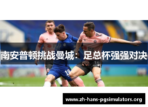 南安普顿挑战曼城:足总杯强强对决 南安普顿挑战曼城:足总杯强强对决