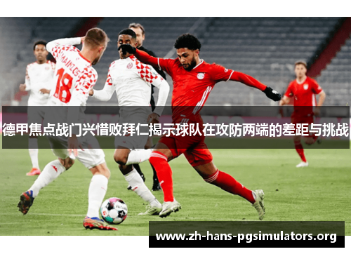 德甲焦点战门兴惜败拜仁揭示球队在攻防两端的差距与挑战 德甲焦点战门兴惜败拜仁揭示球队在攻防两端的差距与挑战