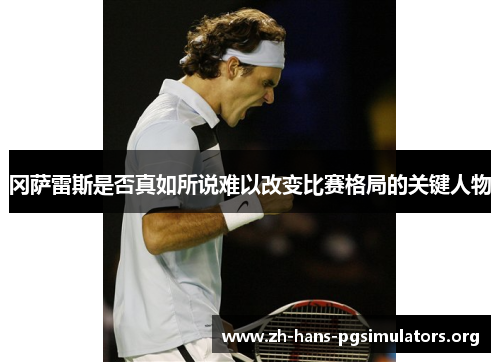冈萨雷斯是否真如所说难以改变比赛格局的关键人物 冈萨雷斯是否真如所说难以改变比赛格局的关键人物