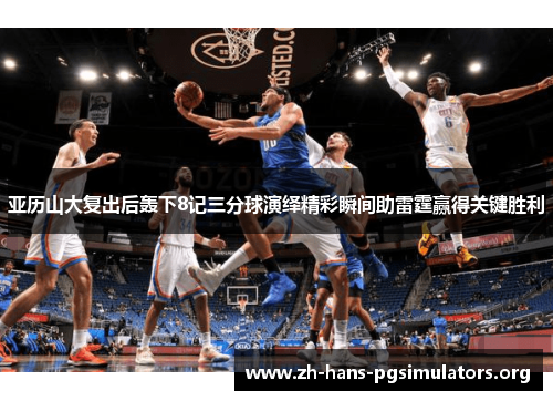 亚历山大复出后轰下8记三分球演绎精彩瞬间助雷霆赢得关键胜利