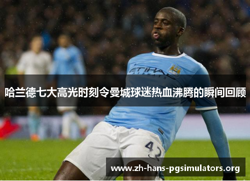 哈兰德七大高光时刻令曼城球迷热血沸腾的瞬间回顾 哈兰德七大高光时刻令曼城球迷热血沸腾的瞬间回顾