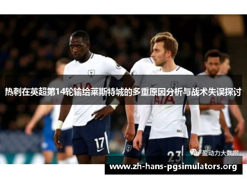 热刺在英超第14轮输给莱斯特城的多重原因分析与战术失误探讨 热刺在英超第14轮输给莱斯特城的多重原因分析与战术失误探讨