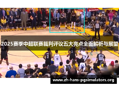 2025赛季中超联赛裁判评议五大亮点全面解析与展望 2025赛季中超联赛裁判评议五大亮点全面解析与展望