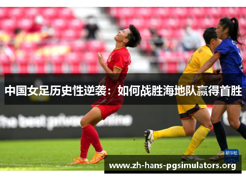 中国女足历史性逆袭：如何战胜海地队赢得首胜