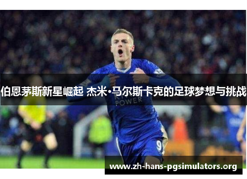 伯恩茅斯新星崛起 杰米·马尔斯卡克的足球梦想与挑战 伯恩茅斯新星崛起 杰米·马尔斯卡克的足球梦想与挑战