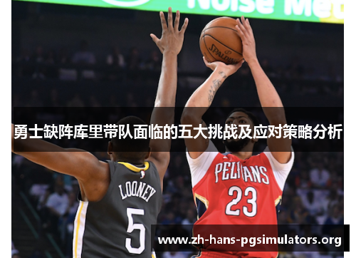 勇士缺阵库里带队面临的五大挑战及应对策略分析 勇士缺阵库里带队面临的五大挑战及应对策略分析