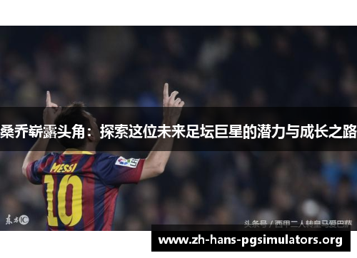 桑乔崭露头角:探索这位未来足坛巨星的潜力与成长之路 桑乔崭露头角:探索这位未来足坛巨星的潜力与成长之路