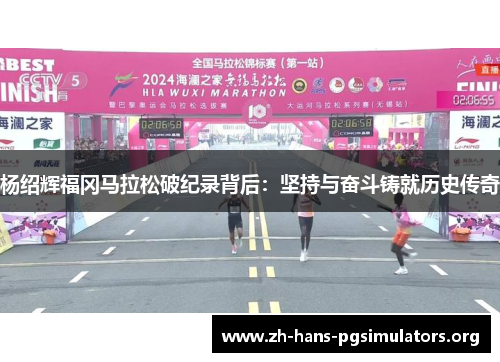 杨绍辉福冈马拉松破纪录背后:坚持与奋斗铸就历史传奇 杨绍辉福冈马拉松破纪录背后:坚持与奋斗铸就历史传奇