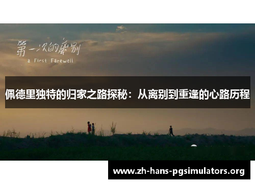 佩德里独特的归家之路探秘:从离别到重逢的心路历程 佩德里独特的归家之路探秘:从离别到重逢的心路历程