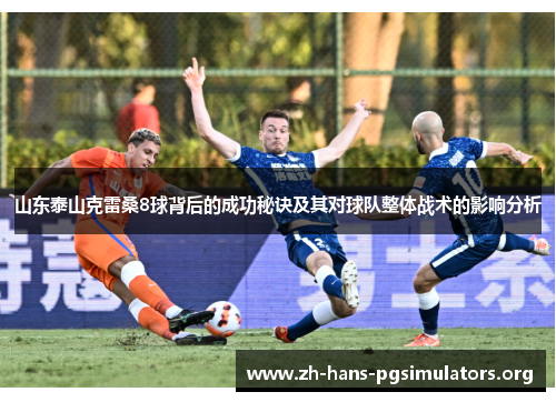 山东泰山克雷桑8球背后的成功秘诀及其对球队整体战术的影响分析 山东泰山克雷桑8球背后的成功秘诀及其对球队整体战术的影响分析
